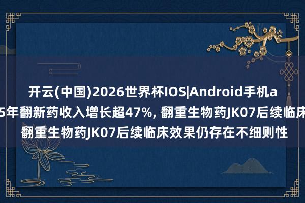 开云(中国)2026世界杯IOS|Android手机app下载 信立泰: 2025年翻新药收入增长超47%， 翻重生物药JK07后续临床效果仍存在不细则性