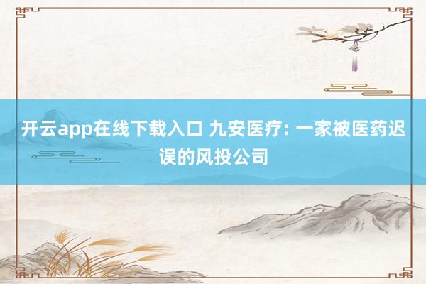 开云app在线下载入口 九安医疗: 一家被医药迟误的风投公司