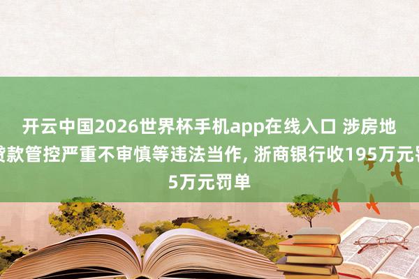 开云中国2026世界杯手机app在线入口 涉房地产贷款管控严重不审慎等违法当作, 浙商银行收195万元罚单