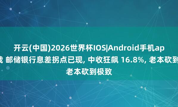 开云(中国)2026世界杯IOS|Android手机app下载 邮储银行息差拐点已现， 中收狂飙 16.8%， 老本砍到极致