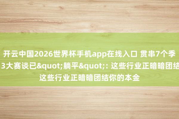 开云中国2026世界杯手机app在线入口 贯串7个季度负增长 3大赛谈已"躺平": 这些行业正暗暗团结你的本金