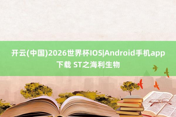 开云(中国)2026世界杯IOS|Android手机app下载 ST之海利生物
