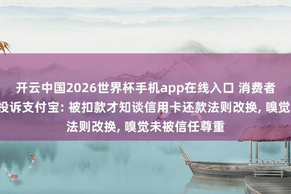 开云中国2026世界杯手机app在线入口 消费者因5元业绩费投诉支付宝: 被扣款才知谈信用卡还款法则改换， 嗅觉未被信任尊重