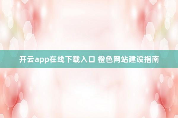 开云app在线下载入口 橙色网站建设指南