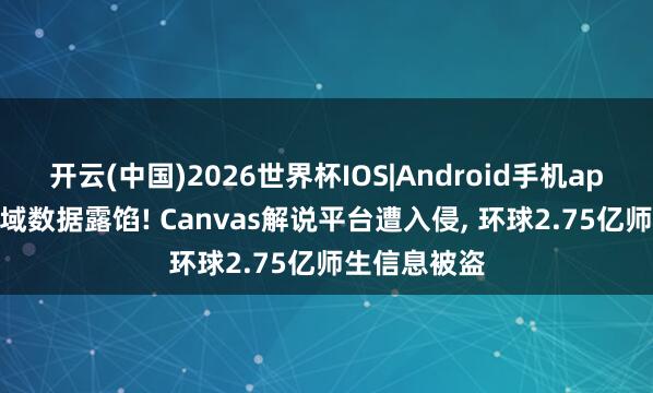 开云(中国)2026世界杯IOS|Android手机app下载 大畛域数据露馅! Canvas解说平台遭入侵, 环球2.75亿师生信息被盗