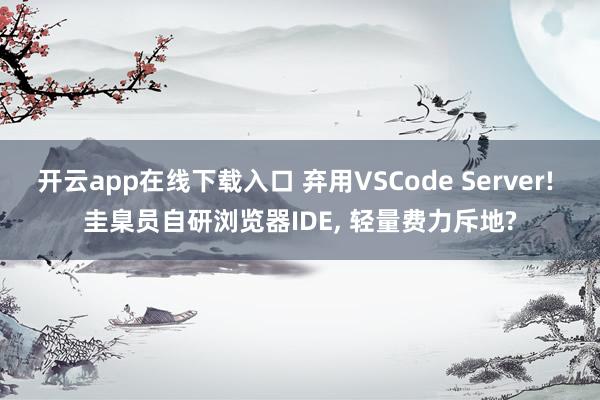 开云app在线下载入口 弃用VSCode Server! 圭臬员自研浏览器IDE， 轻量费力斥地?