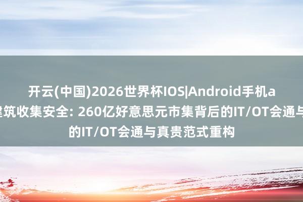 开云(中国)2026世界杯IOS|Android手机app下载 智能建筑收集安全: 260亿好意思元市集背后的IT/OT会通与真贵范式重构