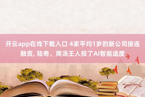 开云app在线下载入口 4家平均1岁的新公司接连融资， 陆奇、商汤王人投了AI智能适度