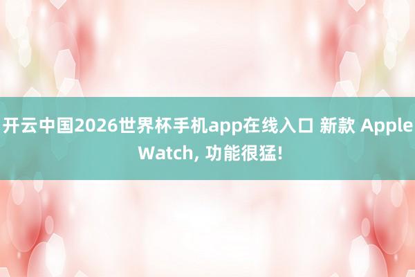 开云中国2026世界杯手机app在线入口 新款 Apple Watch, 功能很猛!