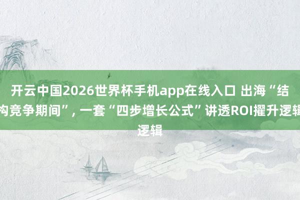 开云中国2026世界杯手机app在线入口 出海“结构竞争期间”， 一套“四步增长公式”讲透ROI擢升逻辑