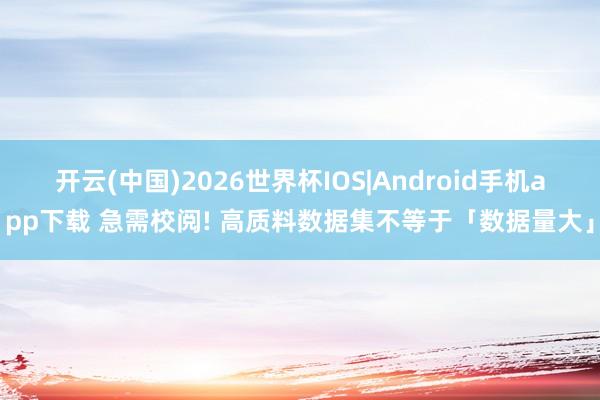 开云(中国)2026世界杯IOS|Android手机app下载 急需校阅! 高质料数据集不等于「数据量大」