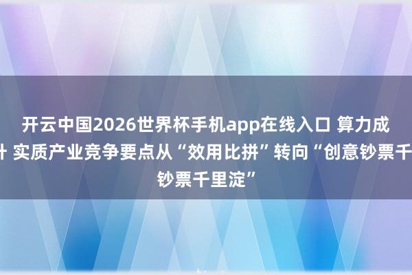 开云中国2026世界杯手机app在线入口 算力成本抬升 实质产业竞争要点从“效用比拼”转向“创意钞票千里淀”