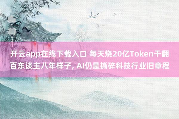 开云app在线下载入口 每天烧20亿Token干翻百东谈主八年样子， AI仍是撕碎科技行业旧章程