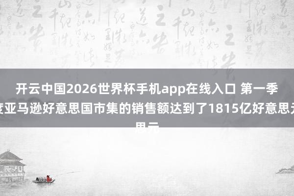 开云中国2026世界杯手机app在线入口 第一季度亚马逊好意思国市集的销售额达到了1815亿好意思元