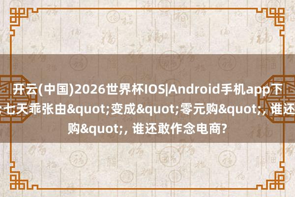 开云(中国)2026世界杯IOS|Android手机app下载 当"七天乖张由"变成"零元购", 谁还敢作念电商?