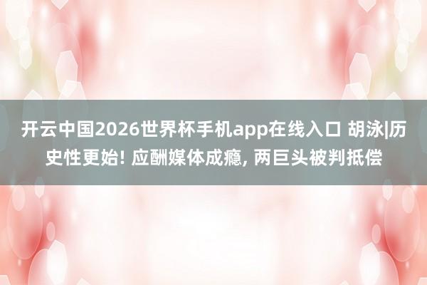开云中国2026世界杯手机app在线入口 胡泳|历史性更始! 应酬媒体成瘾， 两巨头被判抵偿