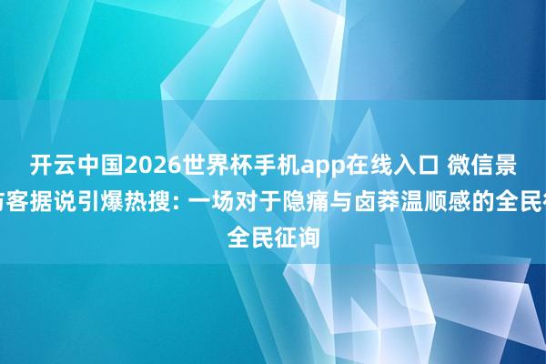 开云中国2026世界杯手机app在线入口 微信景色访客据说引爆热搜: 一场对于隐痛与卤莽温顺感的全民征询