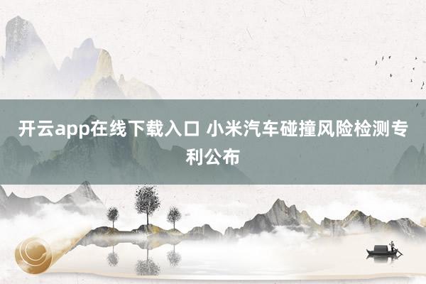 开云app在线下载入口 小米汽车碰撞风险检测专利公布