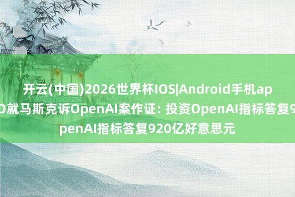 开云(中国)2026世界杯IOS|Android手机app下载 微软CEO就马斯克诉OpenAI案作证: 投资OpenAI指标答复920亿好意思元