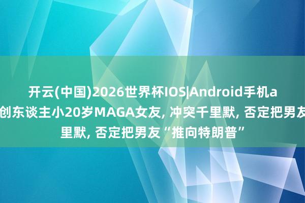 开云(中国)2026世界杯IOS|Android手机app下载 谷歌首创东谈主小20岁MAGA女友, 冲突千里默, 否定把男友“推向特朗普”