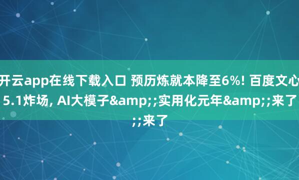 开云app在线下载入口 预历炼就本降至6%! 百度文心5.1炸场， AI大模子&;实用化元年&;来了