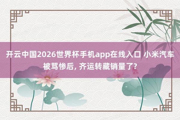 开云中国2026世界杯手机app在线入口 小米汽车被骂惨后， 齐运转藏销量了?