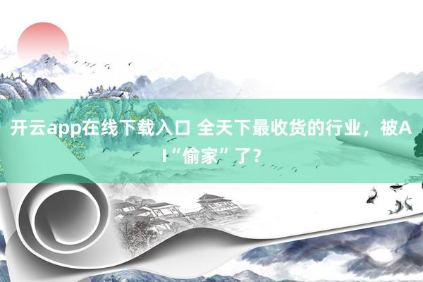 开云app在线下载入口 全天下最收货的行业，被AI“偷家”了？