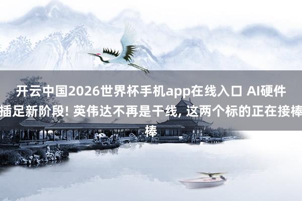 开云中国2026世界杯手机app在线入口 AI硬件插足新阶段! 英伟达不再是干线, 这两个标的正在接棒