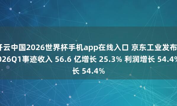 开云中国2026世界杯手机app在线入口 京东工业发布2026Q1事迹收入 56.6 亿增长 25.3% 利润增长 54.4%