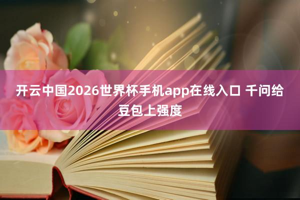 开云中国2026世界杯手机app在线入口 千问给豆包上强度