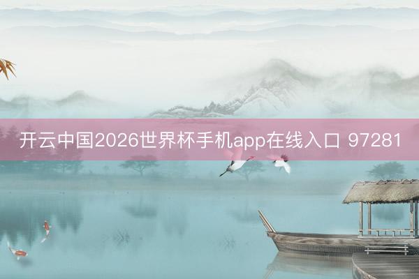 开云中国2026世界杯手机app在线入口 97281