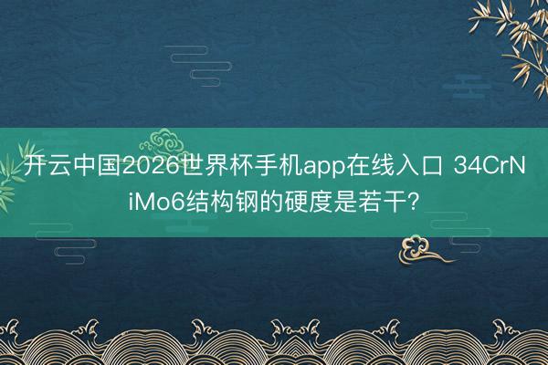 开云中国2026世界杯手机app在线入口 34CrNiMo6结构钢的硬度是若干?