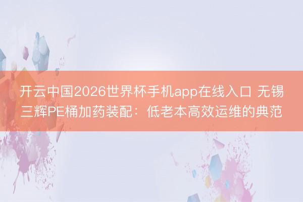 开云中国2026世界杯手机app在线入口 无锡三辉PE桶加药装配:低老本高效运维的典范