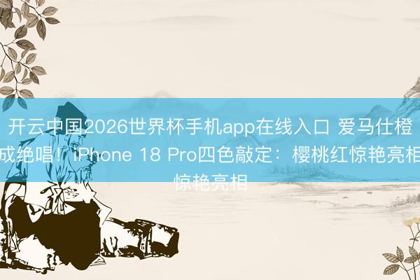 开云中国2026世界杯手机app在线入口 爱马仕橙成绝唱！iPhone 18 Pro四色敲定：樱桃红惊艳亮相