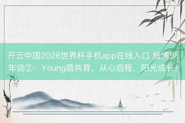 开云中国2026世界杯手机app在线入口 杨浦少年说②:Young苗共育,从心启程,阳光成长!