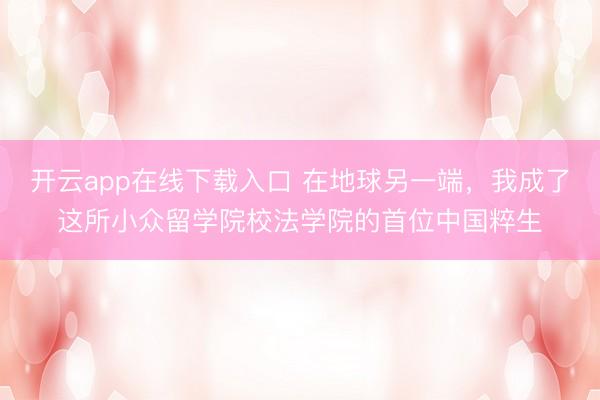开云app在线下载入口 在地球另一端,我成了这所小众留学院校法学院的首位中国粹生