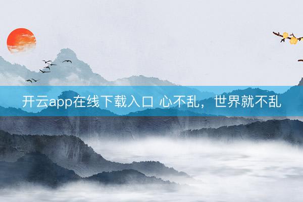 开云app在线下载入口 心不乱，世界就不乱