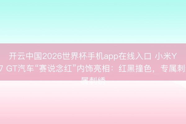 开云中国2026世界杯手机app在线入口 小米YU7 GT汽车“赛说念红”内饰亮相：红黑撞色，专属刺绣