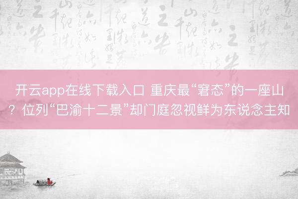 开云app在线下载入口 重庆最“窘态”的一座山?位列“巴渝十二景”却门庭忽视鲜为东说念主知