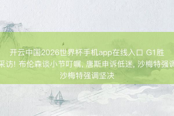 开云中国2026世界杯手机app在线入口 G1胜骑士采访! 布伦森谈小节叮嘱, 唐斯申诉低迷, 沙梅特强调坚决