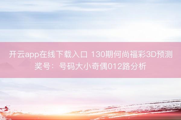 开云app在线下载入口 130期何尚福彩3D预测奖号：号码大小奇偶012路分析