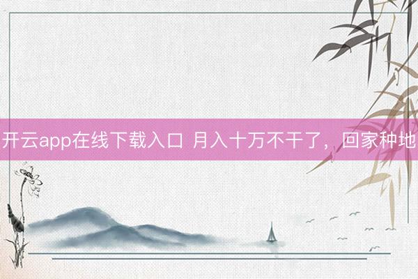 开云app在线下载入口 月入十万不干了，回家种地