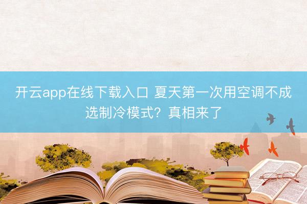 开云app在线下载入口 夏天第一次用空调不成选制冷模式？真相来了