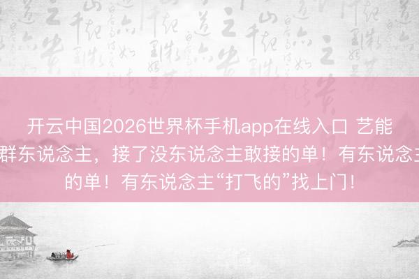 开云中国2026世界杯手机app在线入口 艺能手胆大!上海有一群东说念主,接了没东说念主敢接的单!有东说念主“打飞的”找上门!