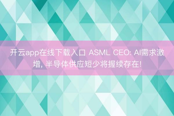 开云app在线下载入口 ASML CEO: AI需求激增， 半导体供应短少将握续存在!