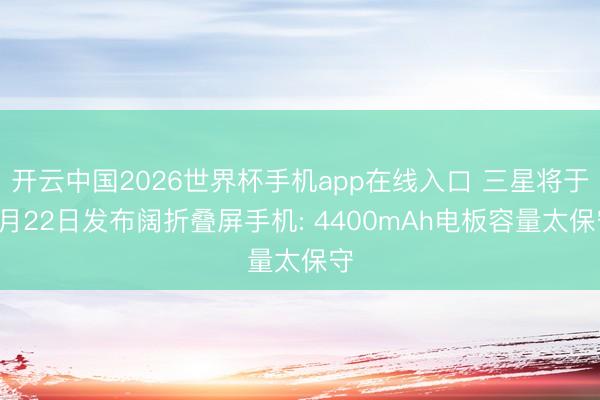 开云中国2026世界杯手机app在线入口 三星将于7月22日发布阔折叠屏手机: 4400mAh电板容量太保守
