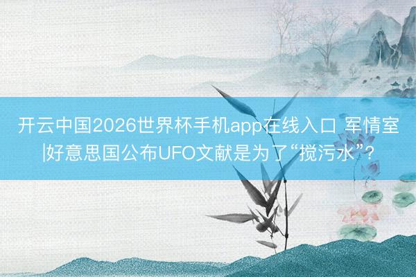 开云中国2026世界杯手机app在线入口 军情室|好意思国公布UFO文献是为了“搅污水”?