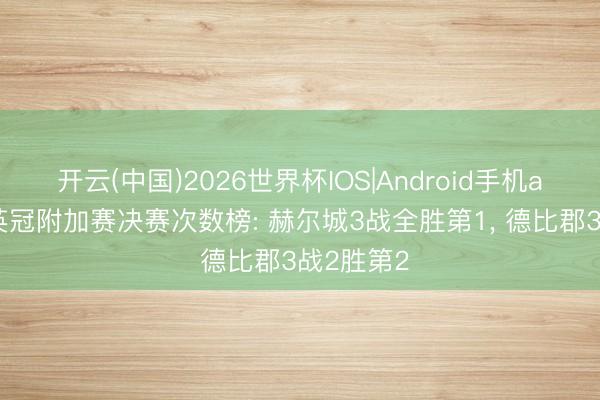 开云(中国)2026世界杯IOS|Android手机app下载 英冠附加赛决赛次数榜: 赫尔城3战全胜第1， 德比郡3战2胜第2