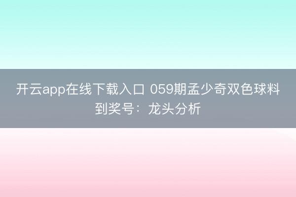 开云app在线下载入口 059期孟少奇双色球料到奖号:龙头分析