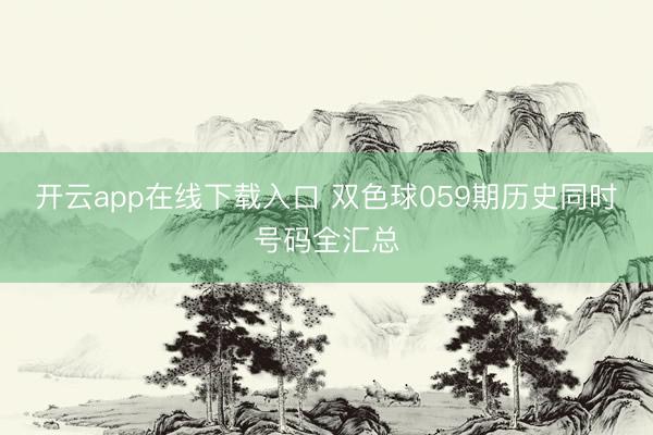 开云app在线下载入口 双色球059期历史同时号码全汇总